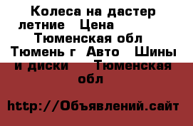 Колеса на дастер летние › Цена ­ 16 000 - Тюменская обл., Тюмень г. Авто » Шины и диски   . Тюменская обл.